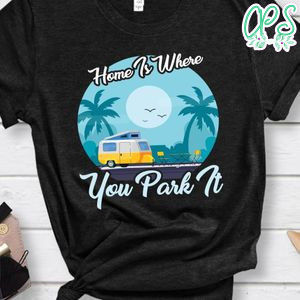 Home Is Where You Park It Shirt