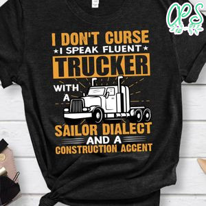 Trucker With A Sailor Dialect  And A Construction Accent Shirt