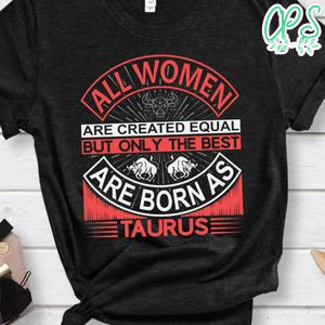 All Women Are Created Equal But Only The Best Are Born As Taurus Shirt