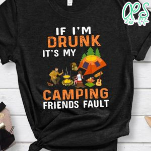 If I'm Drunk It's My Camping Friends Fault Shirt