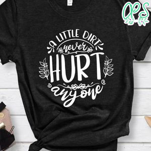 A Little Dirt Never Hurt Anyone Shirt