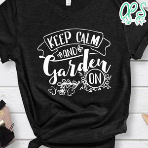 Keep Calm And Garden On Shirt