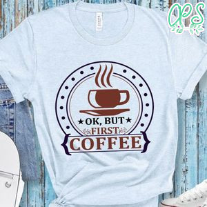 Ok But First Coffee Shirt