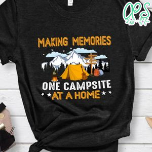Making Memories One Campsite At A Home Shirt