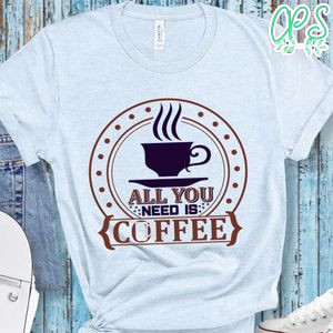 All You Need Is Coffee T-Shirt