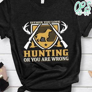 Either You Love Hunting Or You Are Wrong Shirt