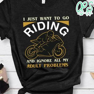 I Just Want To Go Riding And Ignore All My Adult Problems Shirt