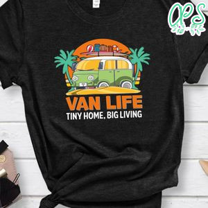 Van Life Tiny Home Big Living Shirt