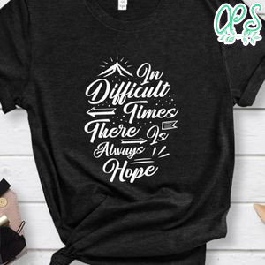 In Difficult Times There Is Always Hope Shirt