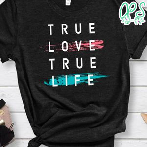 True Life True Love Shirt