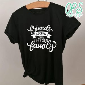 Friends Become Our Choosen Family Shirt