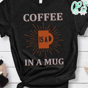 Coffee Is A In A Mug Shirt