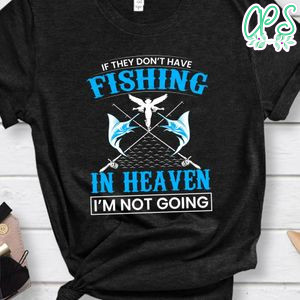 If They Don't Have Fishing In Heaven Shirt