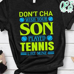 Don't Cha Wish Your Son Played Tennis Like Mine Shirt