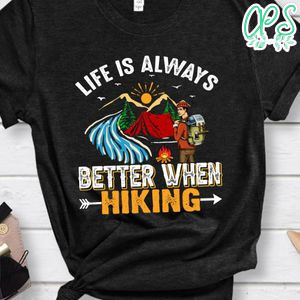 Life Is Always Better When Hiking Shirts