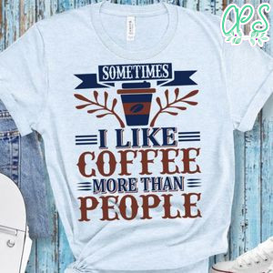 Sometimes I Like Coffee More Than People Shirt