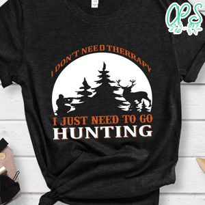I Don't Need Therrapy I Just Need To Go Hunting Shirt
