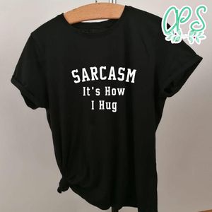 Sarcasm It's How I Hug Shirt