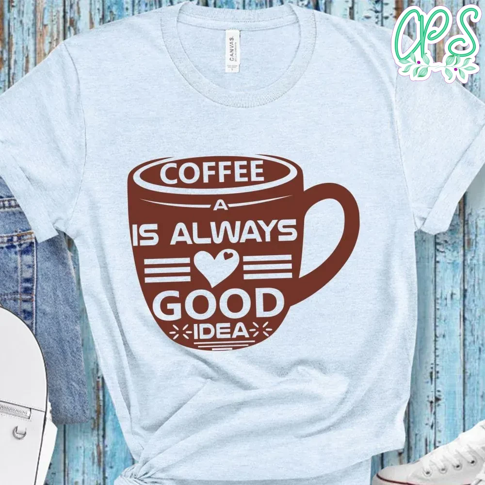 Coffee Is Always Good Idea Shirts CustomPartyShirts Studio