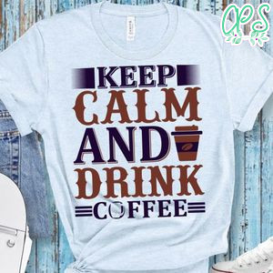 Keep Calm And Drink Coffee Shirt