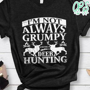 I'm Not Always Grumpy Sometime I'm Deer Hunting Shirt