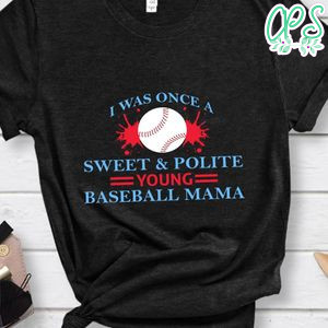I Was Once A Sweet & Polite Young Baseball Mama Shirt