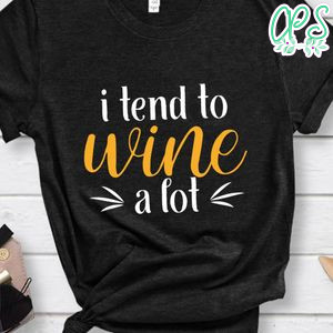 I Tend To Wine A Lot Shirt