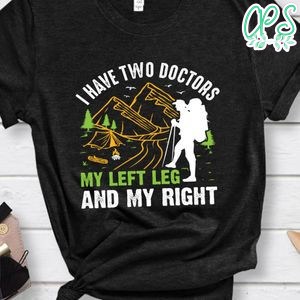 I Have Two Doctors My Left Leg And My Right Shirt