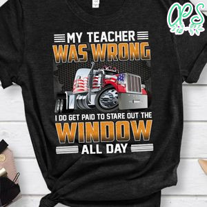 My Teacher Was Wrong  I Do Get Paid To Stare Out The Window Shirt