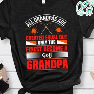 All Grandpas Are Created Equal But Only The Finest Become A Golf Grandpa Shirt