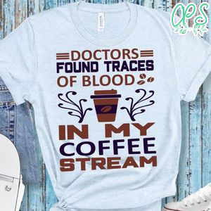 Doctors Found Traces Of Blood In My Coffee Stream T-Shirt