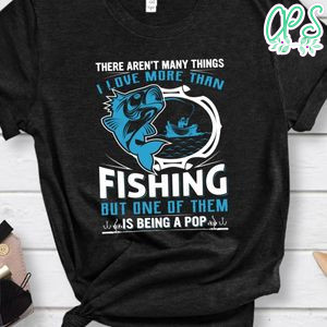 Love  More Than Fishing But One Of Them Is Being  A Pop Shirt