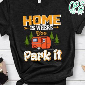 Home Is Where You Park It Shirts
