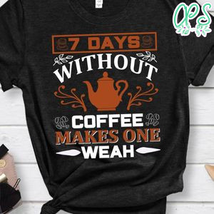 7 Days Without Coffee Makes On Weah Shirt