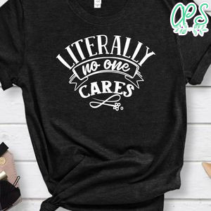 Literally No One Cares Shirt