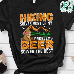 Hiking Solves Most Of My Problems Beer Solves The Rest Shirts
