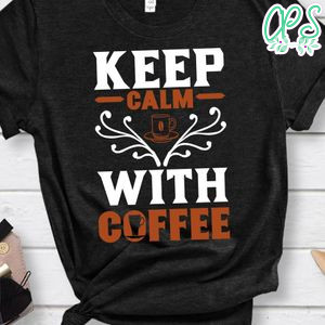 Keep Calm With Coffee Shirts
