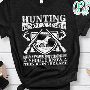 Hunting Is Not A Sport In A Sport Both Sides Should Know They're In The Game Shirt