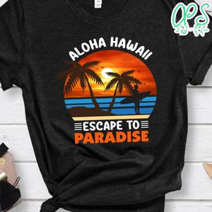 Aloha Hawaii Escape To Paradise Shirt