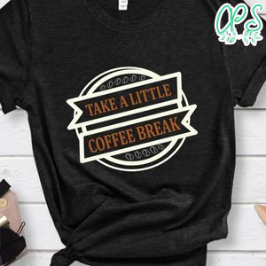 Take A Little Coffee Break Shirt