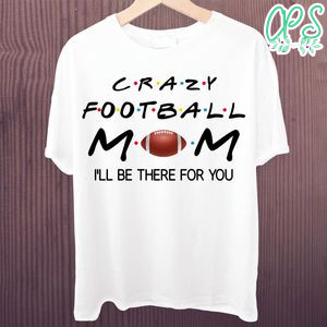 Printable Crazy FootBall Mom I'll Be There For You Shirt Template Instant Download