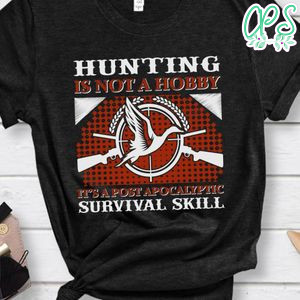 Hunting Is Not A Hobby It's A Post Apocalyptic Survival Skill Shirt