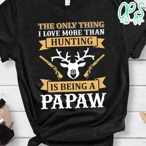 The Only Thing I Love More Than Hunting Is Being A Papaw Shirt
