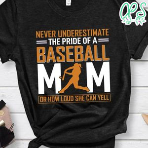 Never Underestetimate The Pride Of A Baseball Mom Or How Loud She Can Yell Shirt