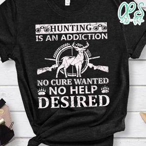 Hunting Is An Addiction No Cure Wanted No Help Desired Shirts