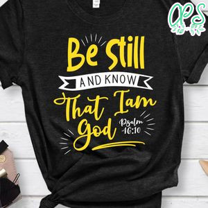 Be Still And Know That I Am God Shirt