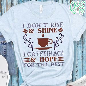 Don't Rise & Shine Caffeinace & Hope For The Best Shirt