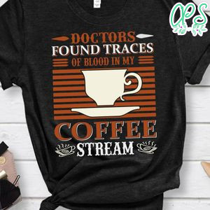 Doctors Found Traces Of Blood In My Coffee Stream T-Shirts