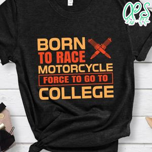 Born To Race Motorcycle Force To Go To College Shirt