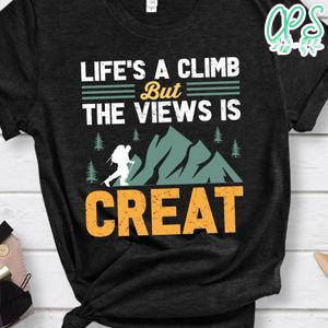 Life's A Climb But The Views Is Creat Shirt